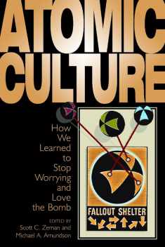 Atomic Culture: How We Learned to Stop Worrying and Love the Bomb (Atomic History & Culture)