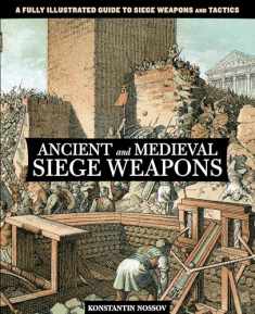 Ancient and Medieval Siege Weapons: A Fully Illustrated Guide To Siege Weapons And Tactics