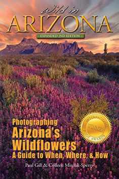 Wild in Arizona: Photographing Arizona's Wildflowers, A Guide to When, Where, and How