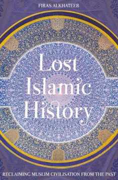 Lost Islamic History: Reclaiming Muslim Civilisation from the Past