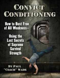 Convict Conditioning: How to Bust Free of All Weakness--Using the Lost Secrets of Supreme Survival Strength