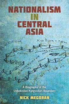 Nationalism in Central Asia: A Biography of the Uzbekistan-Kyrgyzstan Boundary (Central Eurasia in Context)