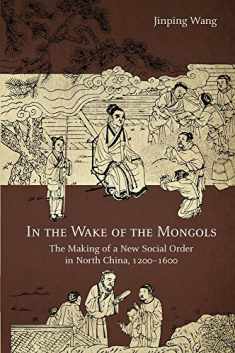 In the Wake of the Mongols: The Making of a New Social Order in North China, 1200–1600 (Harvard-Yenching Institute Monograph Series)