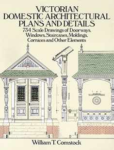 Victorian Domestic Architectural Plans and Details: 734 Scale Drawings of Doorways, Windows, Staircases, Moldings, Cornices, and Other Elements (Dover Architecture)