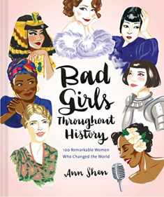 Bad Girls Throughout History: 100 Remarkable Women Who Changed the World (Ann Shen Legendary Ladies Collection)